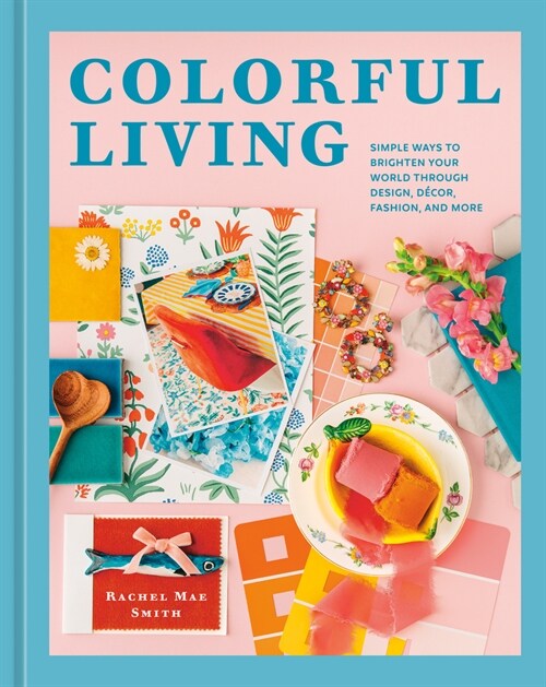 Colorful Living: Simple Ways to Brighten Your World Through Design, D?or, Fashion, and More (Hardcover)