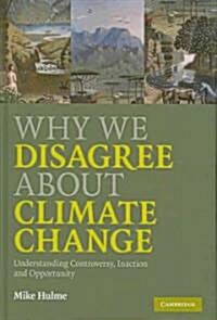 Why We Disagree About Climate Change : Understanding Controversy, Inaction and Opportunity (Hardcover)