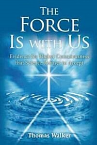The Force Is with Us: The Higher Consciousness That Science Refuses to Accept (Paperback)