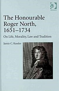 The Honourable Roger North, 1651-1734 : On Life, Morality, Law and Tradition (Hardcover)