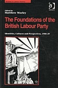 The Foundations of the British Labour Party : Identities, Cultures and Perspectives, 1900-39 (Hardcover)