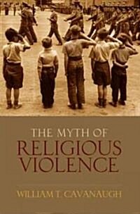 The Myth of Religious Violence: Secular Ideology and the Roots of Modern Conflict (Hardcover)