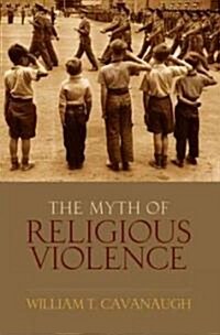 Myth of Religious Violence: Secular Ideology and the Roots of Modern Conflict (Hardcover)