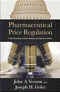 Pharmaceutical Price Regulation: Public Perception, Economic Realities, and Empirical Evidence (Paperback)