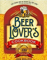 The Beer Lovers Cookbook: More Than 300 Recipes All Made with Beer (Paperback)