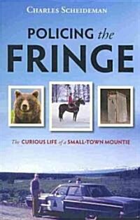 Policing the Fringe: The Curious Life of a Small-Town Mountie (Paperback)