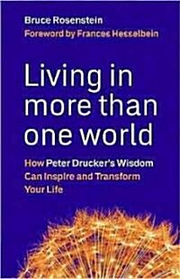 Living in More Than One World: How Peter Druckers Wisdom Can Inspire and Transform Your Life (Hardcover)