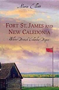Fort St. James and New Caledonia: Where British Columbia Began (Paperback)