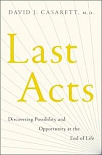 Last Acts: Discovering Possibility and Opportunity at the End of Life (Hardcover)