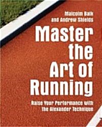 Master the Art of Running : Raising Your Performance with the Alexander Technique (Paperback)