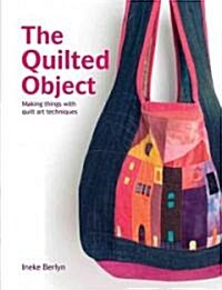 The Quilted Object : Making Things with Quilt Art Techniques (Hardcover)