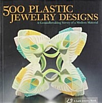 500 Plastic Jewelry Designs: A Groundbreaking Survey of a Modern Material (Paperback)