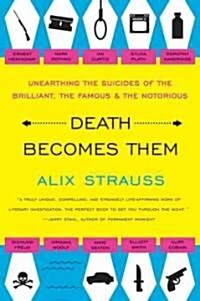 Death Becomes Them: Unearthing the Suicides of the Brilliant, the Famous, and the Notorious (Paperback)