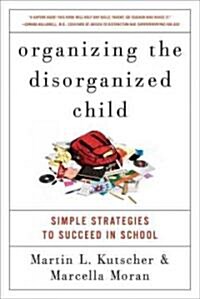 Organizing the Disorganized Child: Simple Strategies to Succeed in School (Paperback)