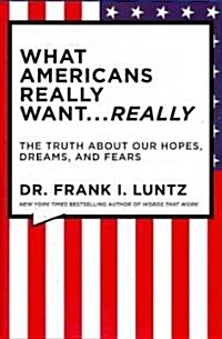 What Americans Really Want... Really: The Truth about Our Hopes, Dreams, and Fears (Hardcover)