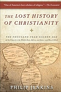 The Lost History of Christianity: The Thousand-Year Golden Age of the Church in the Middle East, Africa, and Asia--And How It Died (Paperback)