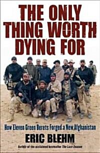 The Only Thing Worth Dying for: How Eleven Green Berets Forged a New Afghanistan (Hardcover)