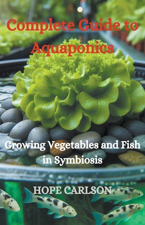 Complete Guide to Aquaponics Growing Vegetables and Fish in Symbiosis (Paperback)