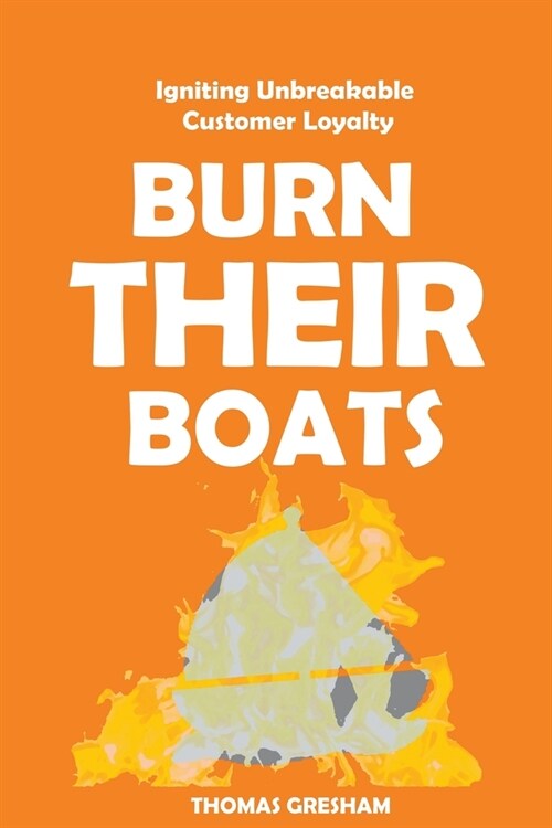 Burn Their Boats: Igniting Unbreakable Customer Loyalty (Paperback)