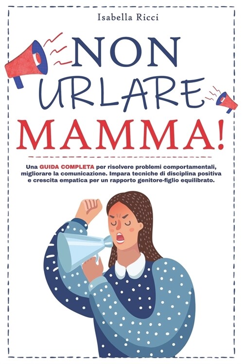 Non urlare Mamma!: Una guida completa per risolvere problemi comportamentali, migliorare la comunicazione e coltivare una prospettiva pos (Paperback)