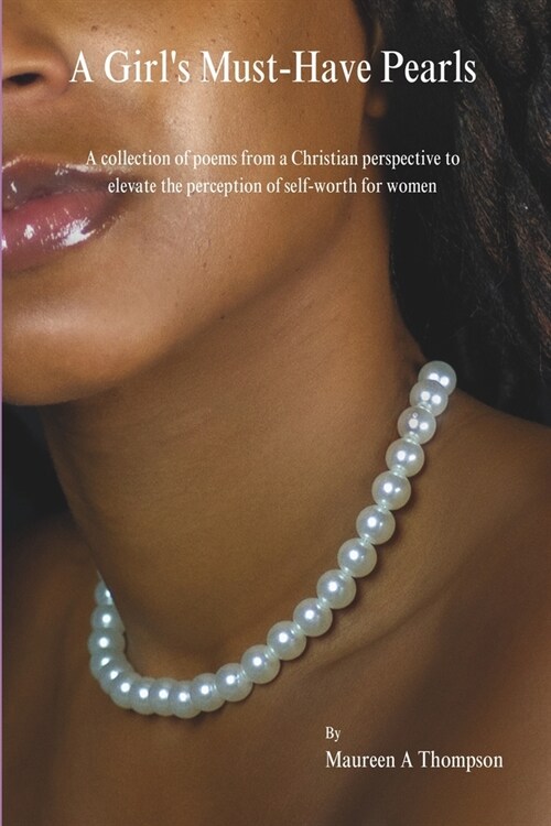 A Girls Must-Have Pearls: A collection of poems from a Christian perspective to elevate the perception of self-worth for women (Paperback)