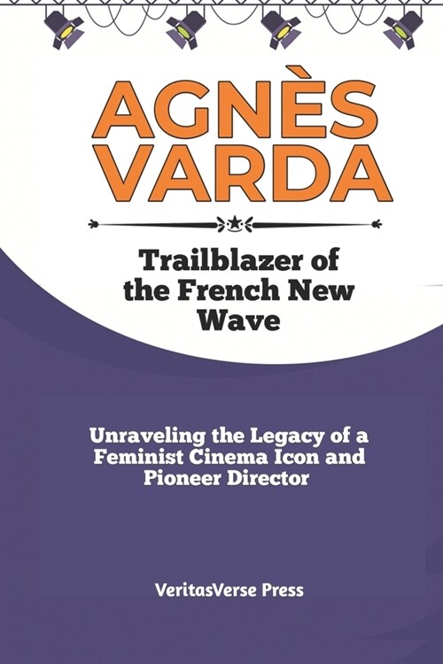 Agn? Varda: TRAILBLAZER OF THE FRENCH NEW WAVE: Unraveling the Legacy of a Feminist Cinema Icon and Pioneer Director (Paperback)