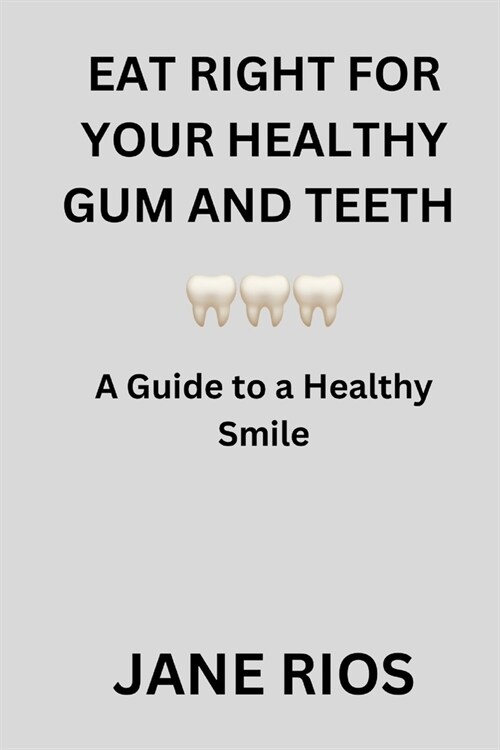 Eat Right for your Healthy Gum and Teeth: A Guide to a Healthy Smile (Paperback)