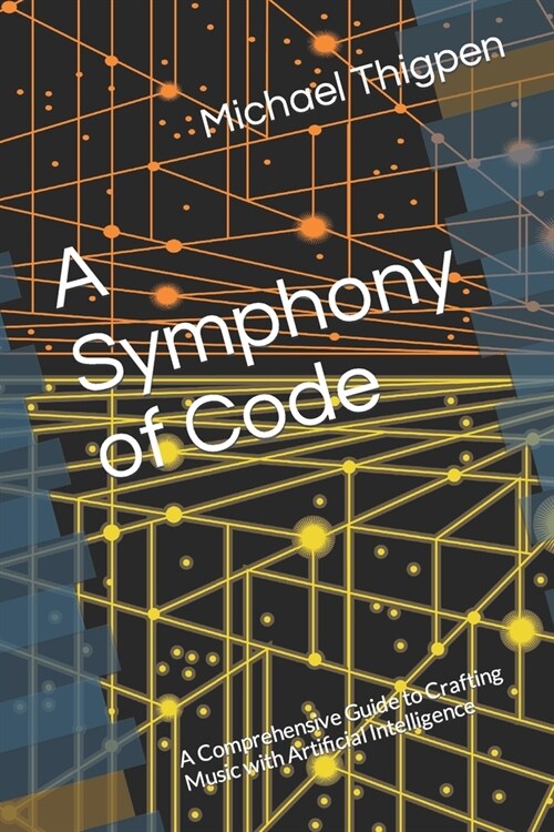 A Symphony of Code: A Comprehensive Guide to Crafting Music with Artificial Intelligence (Paperback)