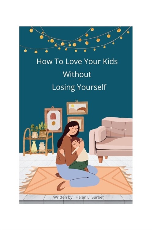 How To Love Your Kids Without Losing Yourself: 5 Strategies to Alleviate Regret and Overcome Exhaustion in the Midst of Demands (Paperback)