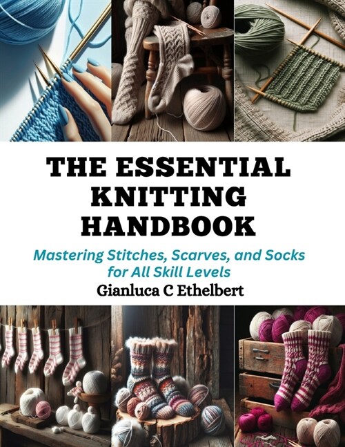 The Essential Knitting Handbook: Mastering Stitches, Scarves, and Socks for All Skill Levels (Paperback)