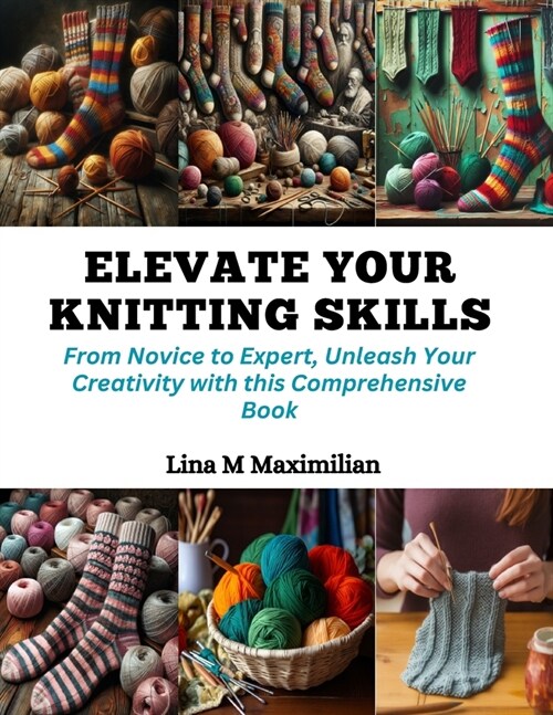 Elevate Your Knitting Skills: From Novice to Expert, Unleash Your Creativity with this Comprehensive Book (Paperback)