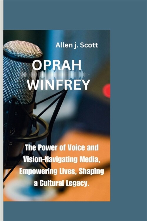 Oprah Winfrey: The Power of Voice and Vision-Navigating Media, Empowering Lives, Shaping a Cultural Legacy. (Paperback)