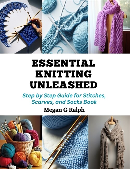 Essential Knitting Unleashed: Step by Step Guide for Stitches, Scarves, and Socks Book (Paperback)