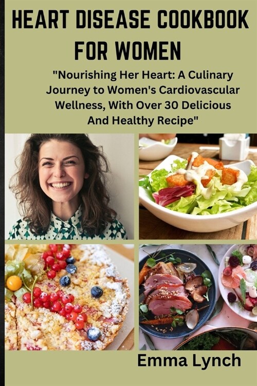 Heart Disease Cookbook for Women: Nourishing Her Heart: A Culinary Journey to Womens Cardiovascular Wellness, With Over 30 Delicious And Healthy Rec (Paperback)