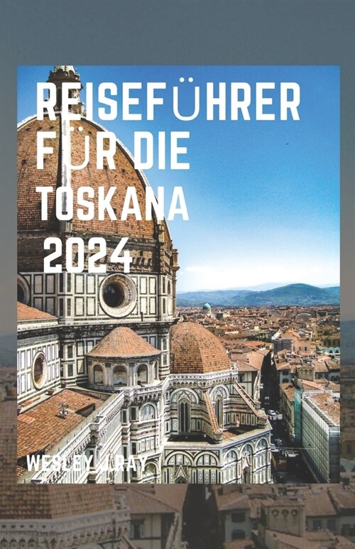 Reisef?rer F? Die Toskana 2024: Ein Leitfaden f? die Planung Ihrer Reise nach Toskana: Entdecken Sie die verborgenen Sch?ze, Geschichte, wohin man (Paperback)