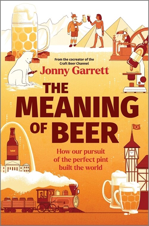 The Meaning of Beer: How Our Pursuit of the Perfect Pint Built the World (Hardcover, Original)