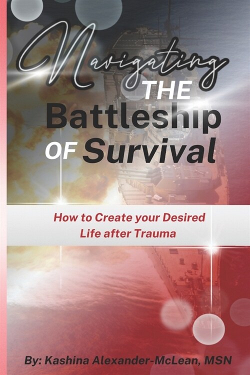 Navigating the Battleship of Survival: How to Create Your Desired Life After Trauma (Paperback)