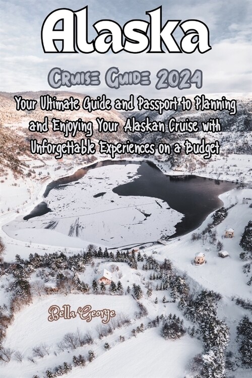 Alaska Cruise Guide 2024: Your Passport to Planning and Enjoying Your Alaskan Cruise with Unforgettable Experiences on a Budget (Paperback)