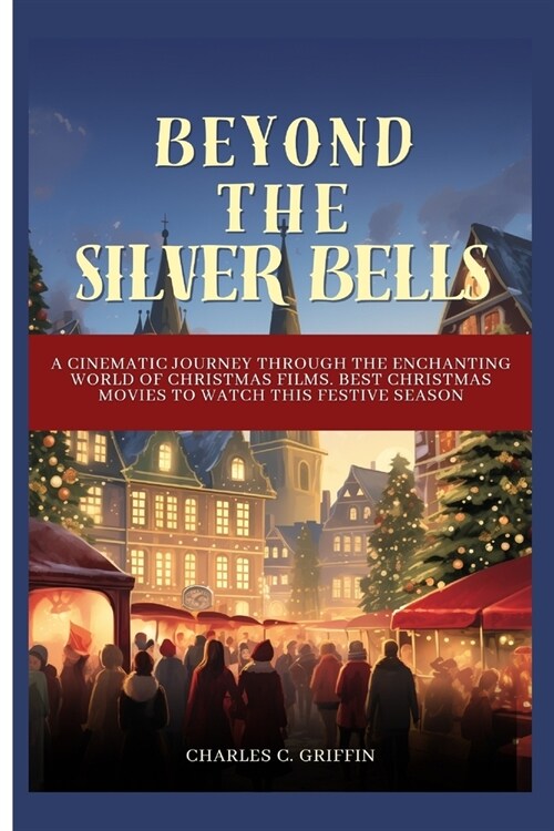 Beyond the Silver Bells: A Cinematic Journey through the Enchanting World of Christmas Films. Best Christmas movies to watch this festive seaso (Paperback)