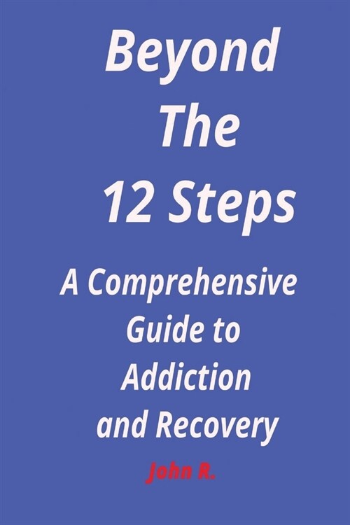Beyond the 12 steps: A Comprehensive Guide to Addiction and Recovery (Paperback)