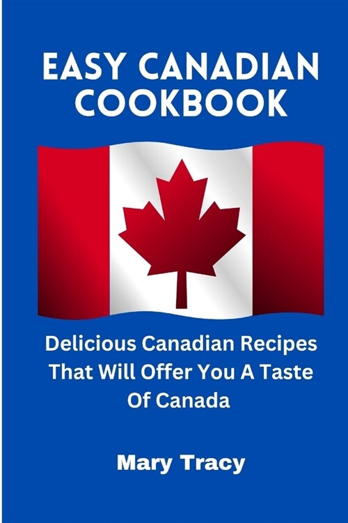 Easy Canadian Cookbook: Delicious Canadian Recipes That Will Offer You A Taste Of Canada (Paperback)