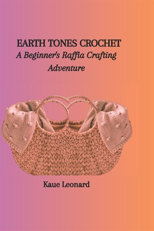 Earth Tones Crochet: A Beginners Raffia Crafting Adventure (Paperback)
