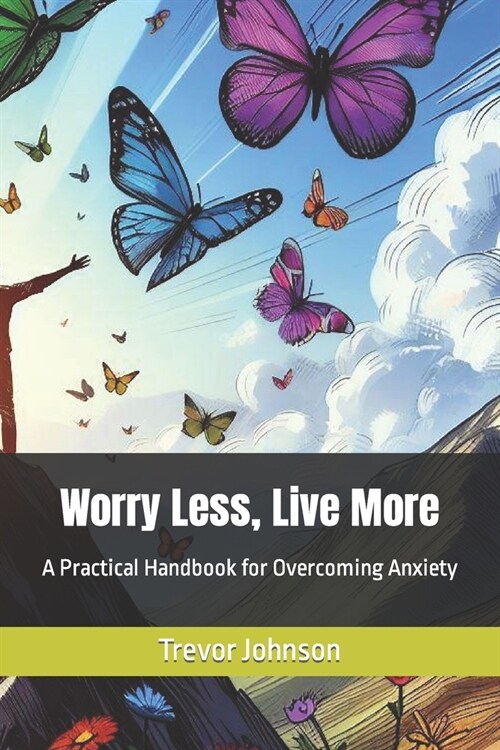 Worry Less, Live More: A Practical Handbook for Overcoming Anxiety (Paperback)