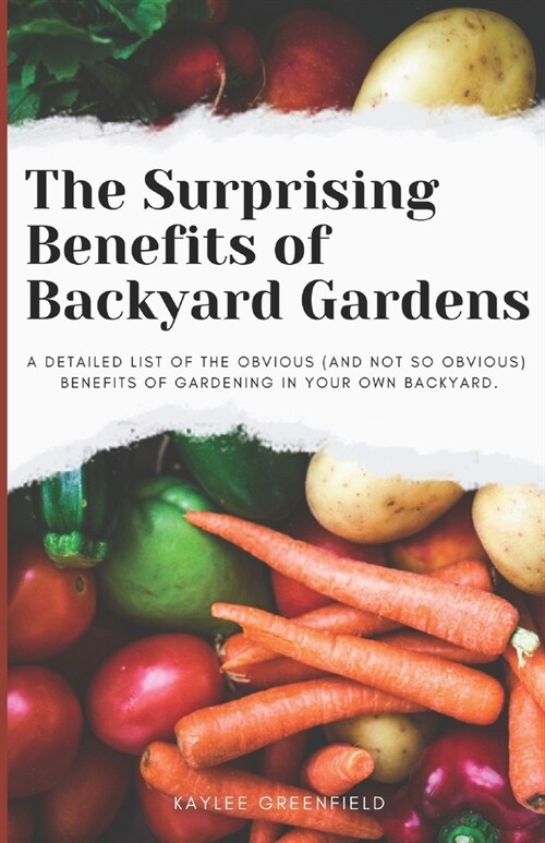 The Surprising Benefits of Backyard Gardens: A detailed list of the obvious (and not so obvious) benefits of gardening in your own backyard. (Paperback)