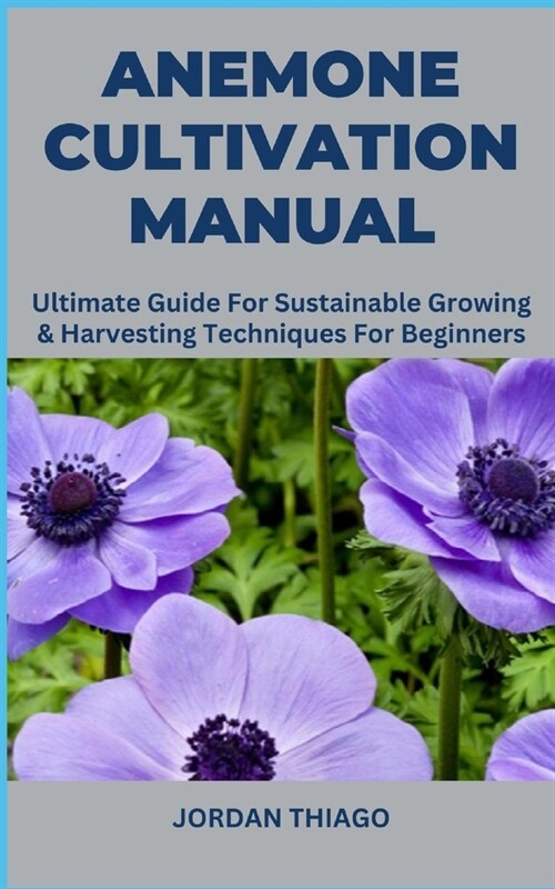 Anemone Cultivation Manual: Ultimate Guide For Sustainable Growing & Harvesting Techniques For Beginners (Paperback)