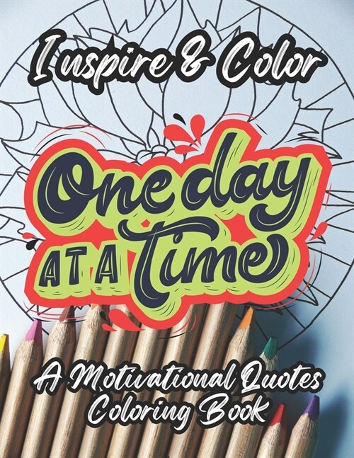 One Day At A Time: Coloring for Positive Energy, Motivational Quotes, Positive Affirmations, Stress Relief & Relaxing Designs, and Uplift (Paperback)