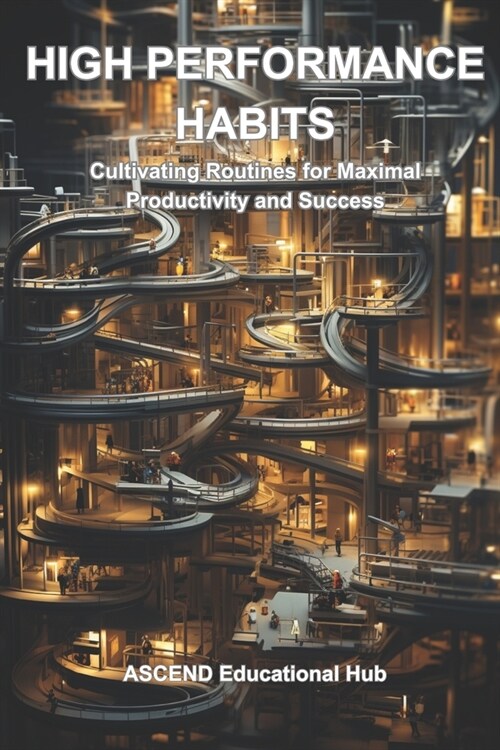 High Performance Habits: Cultivating Routines for Maximal Productivity and Success (Paperback)