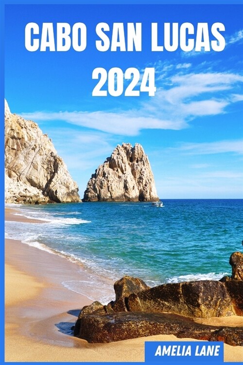 Cabo San Lucas 2024: The Update Pocket Guide To Discover Cabo San Lucas Enchanting Sight, Best Hotel, Fun Full Activities, Itinerary, Best (Paperback)