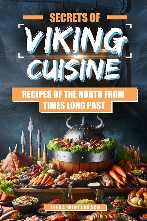Secrets of Viking Cuisine: Recipes of the North from Times Long Past: Embark on a Culinary Journey with Authentic Viking Recipes - Including Imag (Paperback)