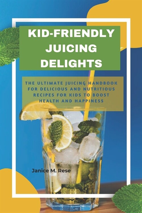 Kid-Friendly Juicing Delights: the ultimate juicing handbook for delicious and nutritious recipes for kids to boost health and happiness (Paperback)